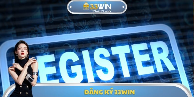 Đăng Ký 33WIN - Quy Trình Cần Phải Thực Hiện Chính Xác