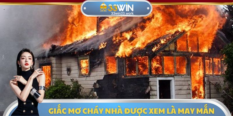 Theo quan niệm dân gian mơ cháy nhà thương mang lại may mắn