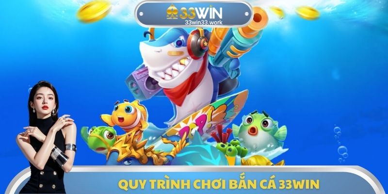 Quy trình chơi bắn cá 33WIN